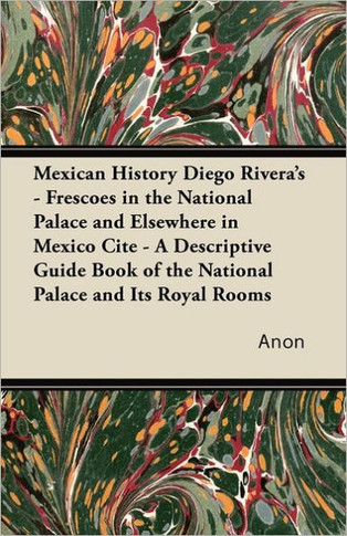 Mexican History Diego Rivera's - Frescoes in the National Palace and Elsewhere in Mexico Cite - A Descriptive Guide Book of the National Palace and It
