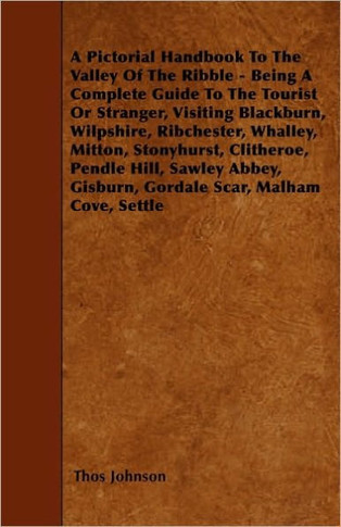 A Pictorial Handbook To The Valley Of The Ribble - Being A Complete Guide To The Tourist Or Stranger, Visiting Blackburn, Wilpshire, Ribchester, Whall