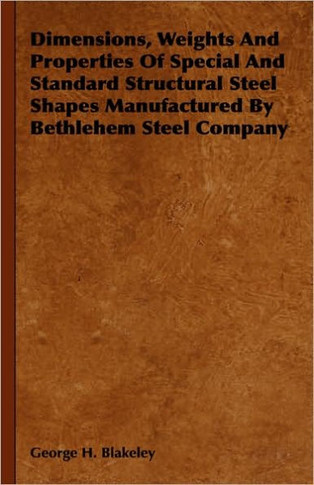 Dimensions, Weights and Properties of Special and Standard Structural Steel Shapes Manufactured by Bethlehem Steel Company