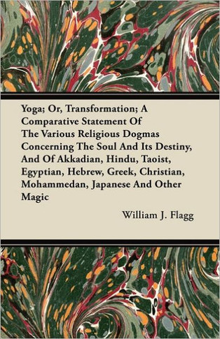 Yoga; Or, Transformation; A Comparative Statement of the Various Religious Dogmas Concerning the Soul and Its Destiny, and of Akkadian, Hindu, Taoist,