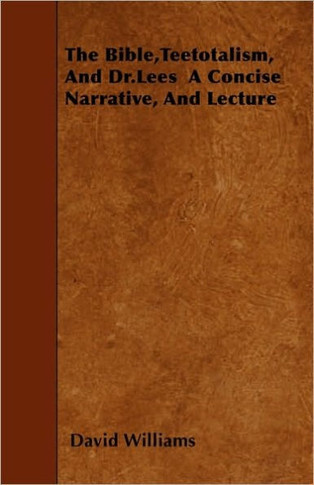 The Bible, Teetotalism, And Dr.Lees A Concise Narrative, And Lecture