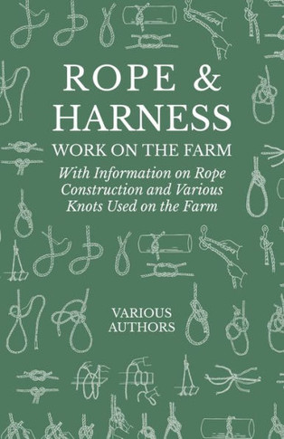Rope and Harness Work on the Farm - With Information on Rope Construction and Various Knots Used on the Farm