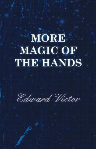 More Magic of the Hands - A Magical Discourse on Effects with: Cards, Tapes, Coins, Silks, Dice, Salt, Cigars, Gloves, Thimbles, Penknives, Matchboxes