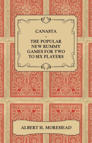 Canasta - The Popular New Rummy Games for Two to Six Players - How to Play, the Complete Official Rules and Full Instructions on How to Play Well and