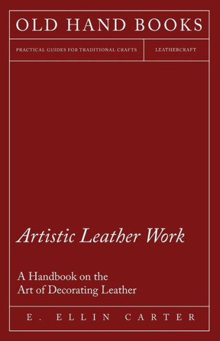 Artistic Leather Work - A Handbook on the Art of Decorating Leather