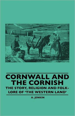 Cornwall and the Cornish - The Story, Religion and Folk-Lore of 'The Western Land' - 9781445506722