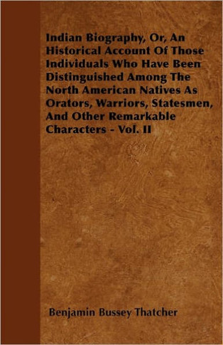Indian Biography, Or, An Historical Account Of Those Individuals Who Have Been Distinguished Among The North American Natives As Orators, Warriors, St