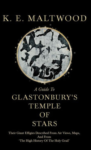 A Guide To Glastonbury's Temple Of Stars - Their Giant Effigies Described From Air Views, Maps, And From 'The High History Of The Holy Grail' - 9781446504345