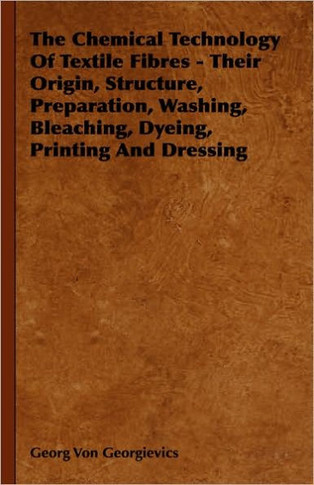 The Chemical Technology of Textile Fibres - Their Origin, Structure, Preparation, Washing, Bleaching, Dyeing, Printing and Dressing