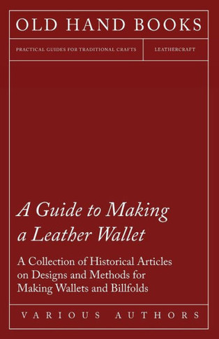 A Guide to Making a Leather Wallet - A Collection of Historical Articles on Designs and Methods for Making Wallets and Billfolds