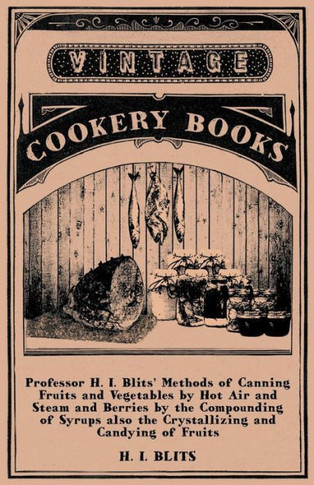 Professor H. I. Blits' Methods of Canning Fruits and Vegetables by Hot Air and Steam and Berries by the Compounding of Syrups Also the Crystallizing a