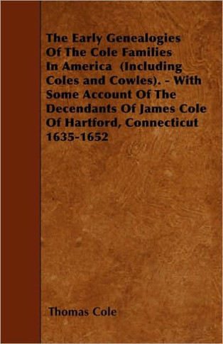 The Early Genealogies Of The Cole Families In America (Including Coles and Cowles). - With Some Account Of The Decendants Of James Cole Of Hartford, C