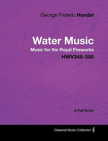 George Frideric Handel - Water Music - Music for the Royal Fireworks - HWV348-350 - A Full Score