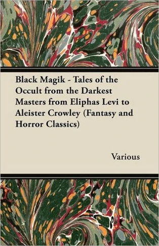 Black Magik - Tales of the Occult from the Darkest Masters from Eliphas Levi to Aleister Crowley (Fantasy and Horror Classics)