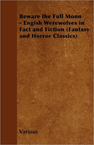 Beware the Full Moon - Engish Werewolves in Fact and Fiction (Fantasy and Horror Classics)