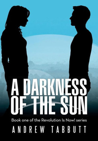 A Darkness of the Sun: Book One of the Revolution Is Now! Series - 9781483415420