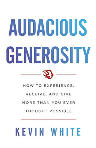 Audacious Generosity: How to Experience, Receive, and Give More Than You Ever Thought Possible - 9781544516141