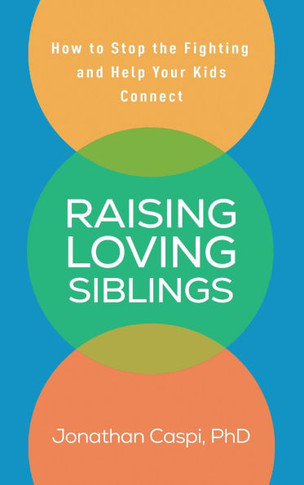 Raising Loving Siblings: How to Stop the Fighting and Help Your Kids Connect - 9781462556588