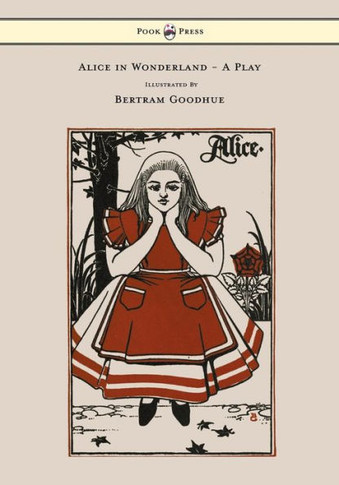 Alice in Wonderland - A Play - With Illustrations by Bertram Goodhue - 9781473307216