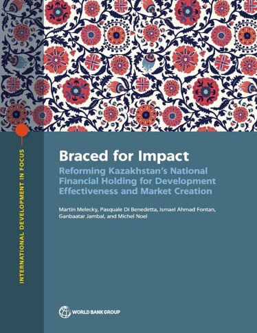 Braced for Impact: Reforming Kazakhstan's National Financial Holding for Development Effectiveness and Market Creation - 9781464820168