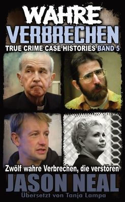 Wahre Verbrechen: Band 5 - True Crime Case Histories : Zwölf Wahre Verbrechen, Die Verstören (German Edition)