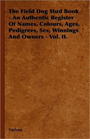 The Field Dog Stud Book - An Authentic Register of Names, Colours, Ages, Pedigrees, Sex, Winnings and Owners - Vol. II. - 9781444652277