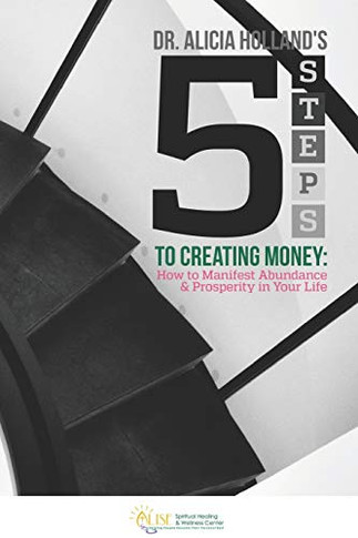 Five Steps to Creating Money : How to Manifest Abundance and Prosperity in Your Life