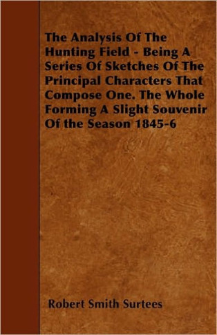 The Analysis Of The Hunting Field - Being A Series Of Sketches Of The Principal Characters That Compose One. The Whole Forming A Slight Souvenir Of th - 9781445540108