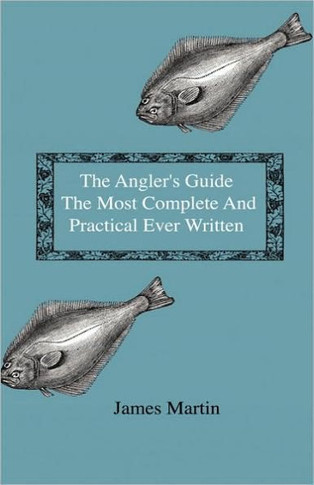 The Angler's Guide - The Most Complete And Practical Ever Written - Containing Every Instruction Necessary To Make All Who May Feel Disposed To Try Th - 9781444643022