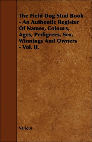 The Field Dog Stud Book - An Authentic Register of Names, Colours, Ages, Pedigrees, Sex, Winnings and Owners - Vol. II. - 9781444651218