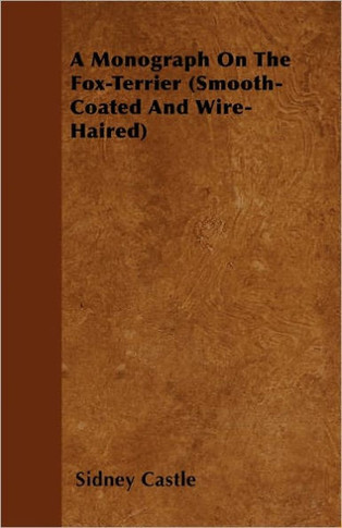 A Monograph On The Fox-Terrier (Smooth-Coated And Wire-Haired) - 9781446505649