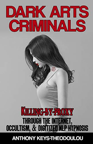 Dark Arts Criminals : Killing-by-Proxy Through the Internet, Occultism, & Digitized NLP Hypnosis