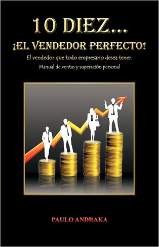 10 Diez... El Vendedor Perfecto!: El Vendedor Que Todo Empresario Desea Tener. Manual de Ventas y Superacion Personal - 9781463307493