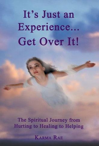 It's Just an Experience ... Get Over It!: The Spiritual Journey from Hurting to Healing to Helping - 9781452572871
