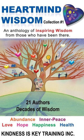 Heartmind Wisdom Collection #1: An Anthology of Inspiring Wisdom from Those Who Have Been There. - 9781452567204