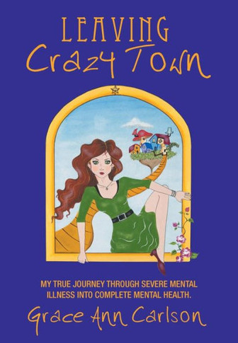 Leaving Crazy Town: My True Journey Through Severe Mental Illness Into Complete Mental Health. - 9781452569901