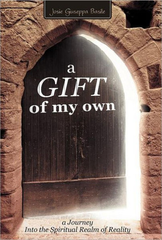 A Gift of My Own: A Journey Into the Spiritual Realm of Reality - 9781452539812