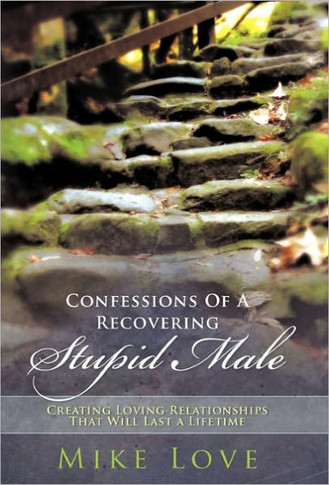 Confessions of a Recovering Stupid Male: Creating Loving Relationships That Will Last a Lifetime - 9781452534633