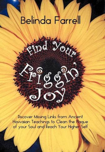 Find Your Friggin' Joy: Discover Missing Links from Ancient Hawaiian Teachings to Clean the Plaque of Your Soul and Reach Your Higher Self. - 9781452562957