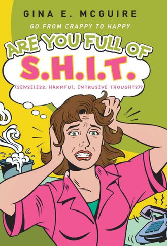 Are You Full of S.H.I.T.(Senseless, Harmful, Intrusive Thoughts)?: Go from Crappy to Happy - 9781452578149