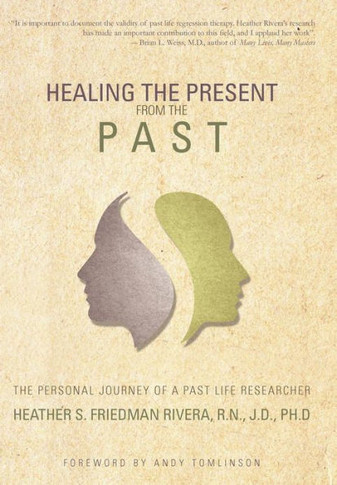 Healing the Present from the Past: The Personal Journey of a Past Life Researcher - 9781452564487