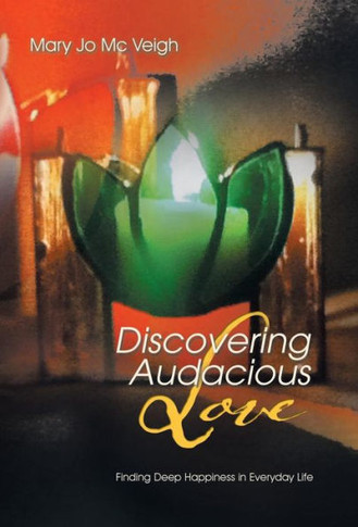 Discovering Audacious Love: Finding Deep Happiness in Everyday Life - 9781452509129