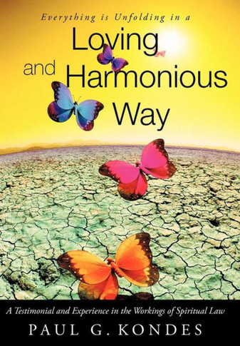 Everything Is Unfolding in a Loving and Harmonious Way: A Testimonial and Experience in the Workings of Spiritual Law - 9781452560663