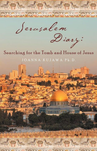 Jerusalem Diary: Searching for the Tomb and House of Jesus