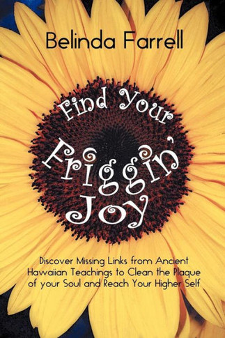 Find Your Friggin' Joy: Discover Missing Links from Ancient Hawaiian Teachings to Clean the Plaque of Your Soul and Reach Your Higher Self. - 9781452562933