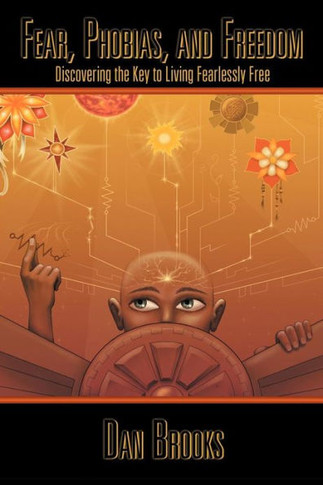 Fear, Phobias and Freedom: Discovering the Key to Living Fearlessly Free - 9781452560052