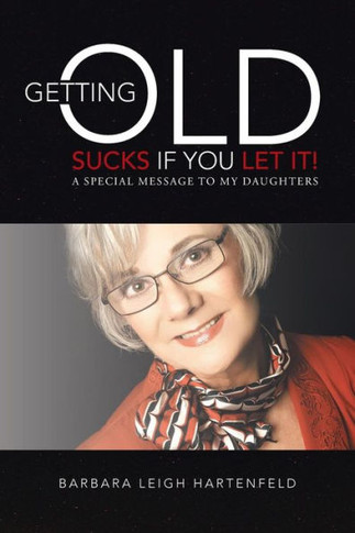 Getting Old Sucks If You Let It!: A Special Message to My Daughters - 9781452584829