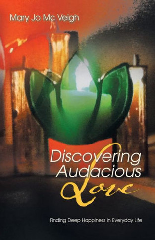 Discovering Audacious Love: Finding Deep Happiness in Everyday Life - 9781452509105