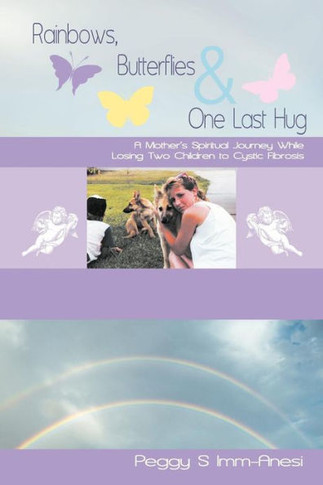 Rainbows, Butterflies & One Last Hug: A Mother's Spiritual Journey Losing Two Children to Cystic Fibrosis - 9781452561028