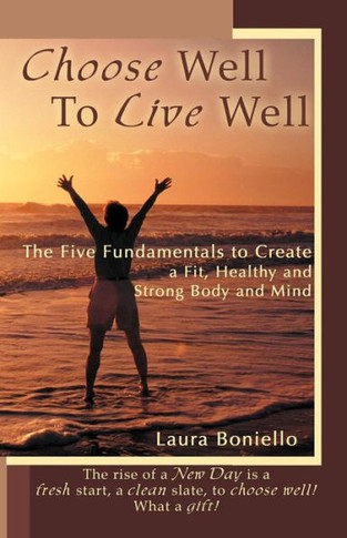 Choose Well to Live Well: The Five Fundamentals to Create a Fit, Healthy and Strong Body and Mind - 9781452560823